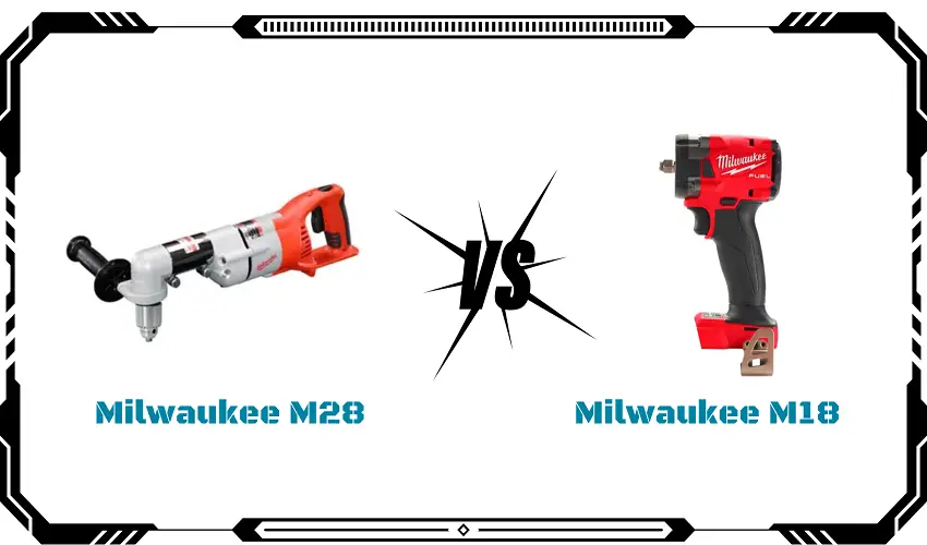 Milwaukee M28 Vs M18